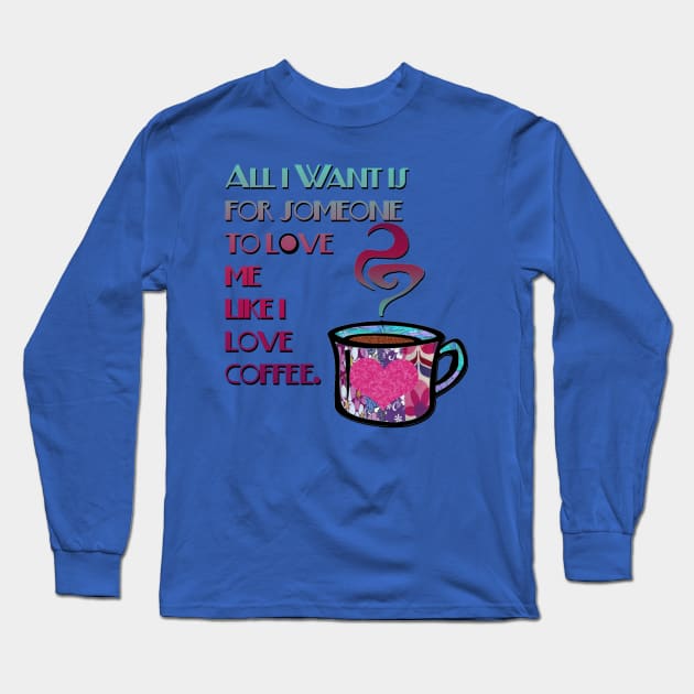 All I want is for someone to love me like I love coffee fabric collage Long Sleeve T-Shirt by artbyomega